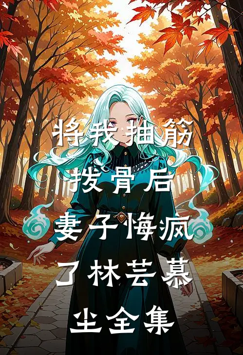 将我抽筋拨骨后，妻子悔疯了林芸慕尘全集