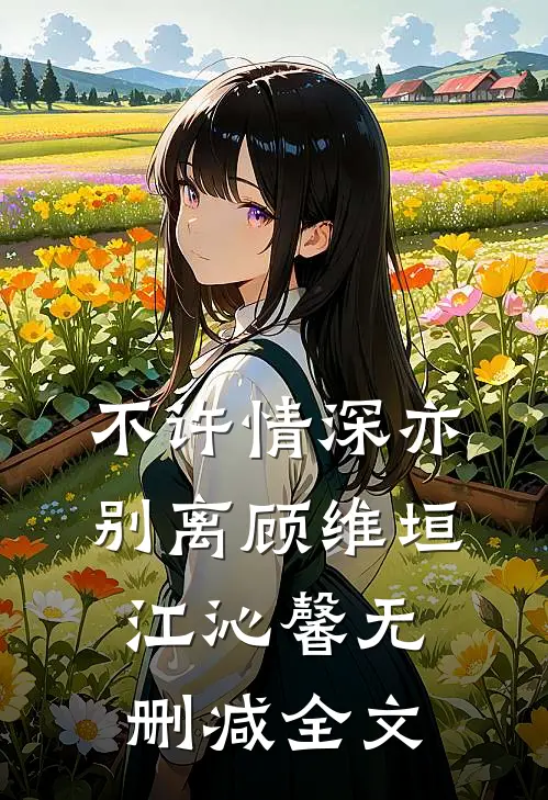 不许情深亦别离顾维垣江沁馨无删减全文