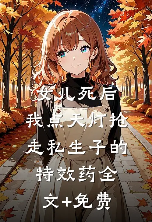 女儿死后，我点天灯抢走私生子的特效药全文+免费