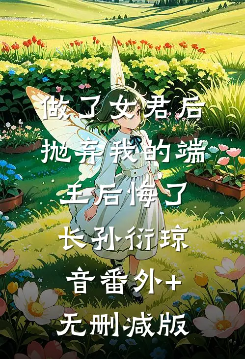 做了女君后，抛弃我的端王后悔了长孙衍琼音番外+无删减版