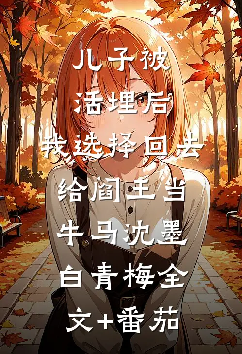 儿子被活埋后，我选择回去给阎王当牛马沈墨白青梅全文+番茄