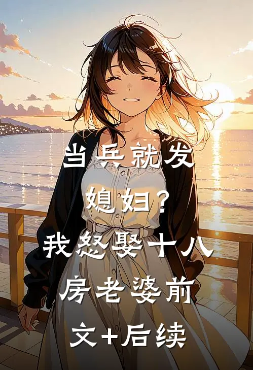 当兵就发媳妇？我怒娶十八房老婆前文+后续