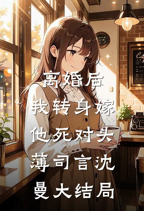 离婚后，我转身嫁他死对头薄司言沈曼大结局