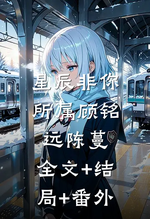 星辰非你所属顾铭远陈蔓:全文+结局+番外