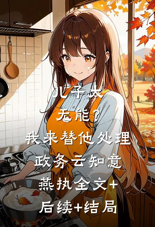 儿子太无能？我来替他处理政务云知意燕执:全文+后续+结局