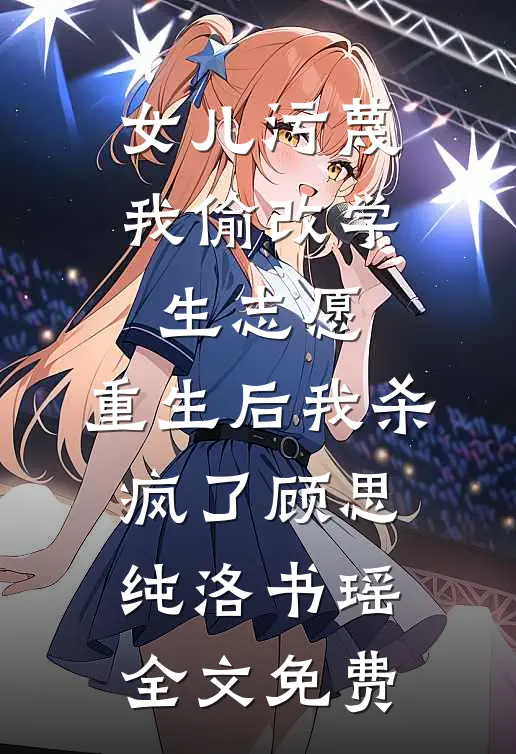 女儿污蔑我偷改学生志愿，重生后我杀疯了顾思纯洛书瑶全文免费