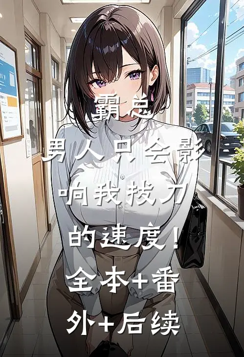 霸总，男人只会影响我拔刀的速度！全本+番外+后续