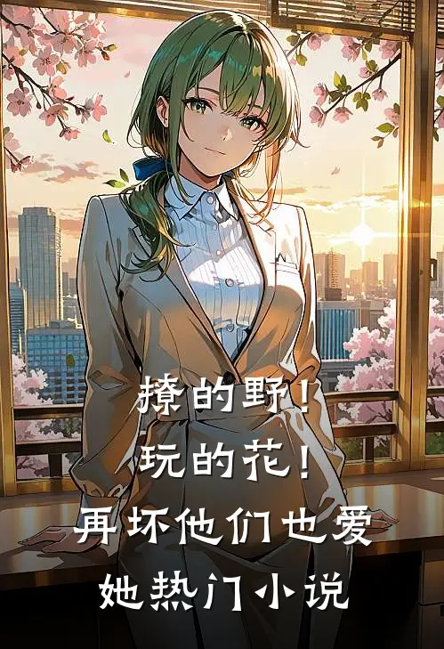 撩的野！玩的花！再坏他们也爱她热门小说