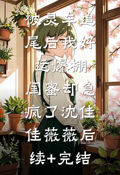 被灵车追尾后我好运爆棚，闺蜜却急疯了沈佳佳薇薇后续+完结