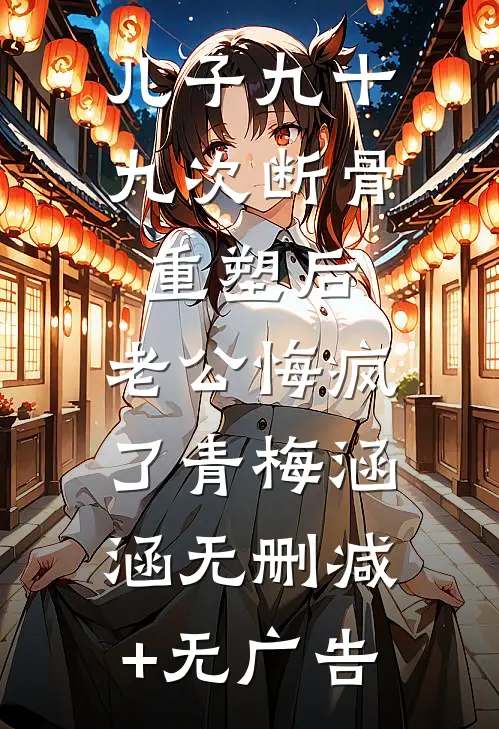 儿子九十九次断骨重塑后，老公悔疯了青梅涵涵无删减+无广告