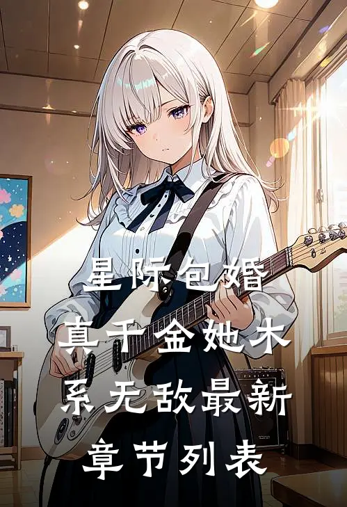 星际包婚，真千金她木系无敌最新章节列表