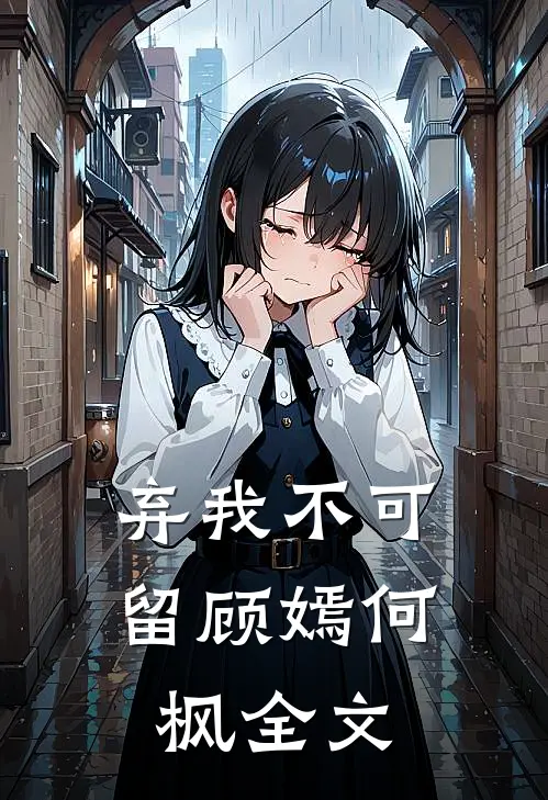 弃我不可留顾嫣何枫全文