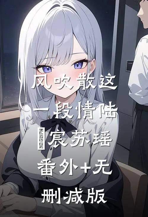 风吹散这一段情陆璟宸苏瑶:番外+无删减版