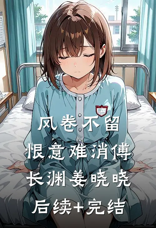 风卷不留，恨意难消傅长渊姜晓晓后续+完结