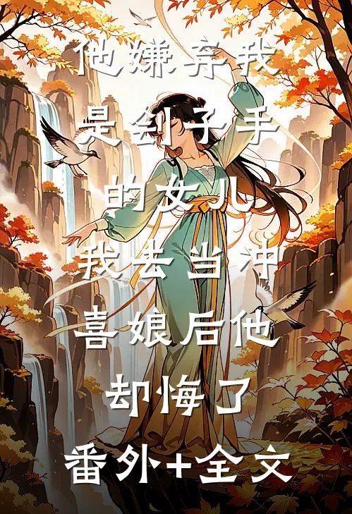 他嫌弃我是刽子手的女儿，我去当冲喜娘后他却悔了:(番外)+(全文)