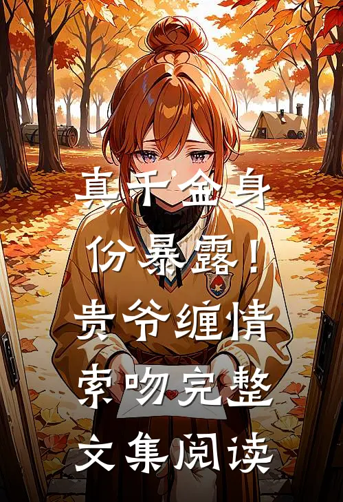 真千金身份暴露！贵爷缠情索吻完整文集阅读