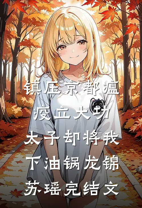 镇压京都瘟疫立大功，太子却将我下油锅龙锦苏瑶完结文
