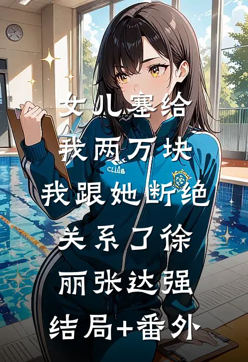 女儿塞给我两万块，我跟她断绝关系了徐丽张达强:结局+番外
