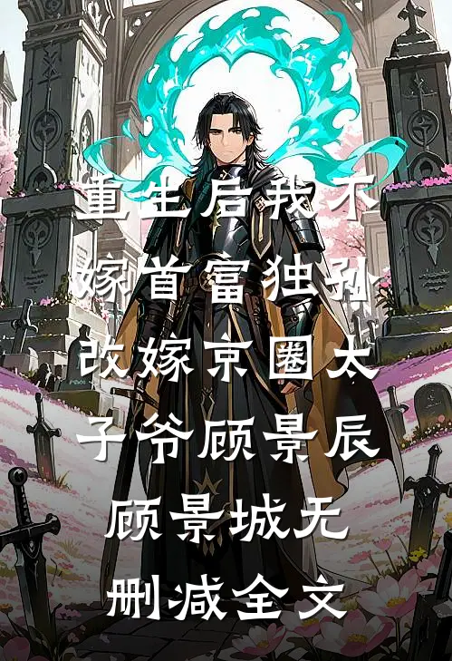 重生后我不嫁首富独孙改嫁京圈太子爷顾景辰顾景城无删减全文