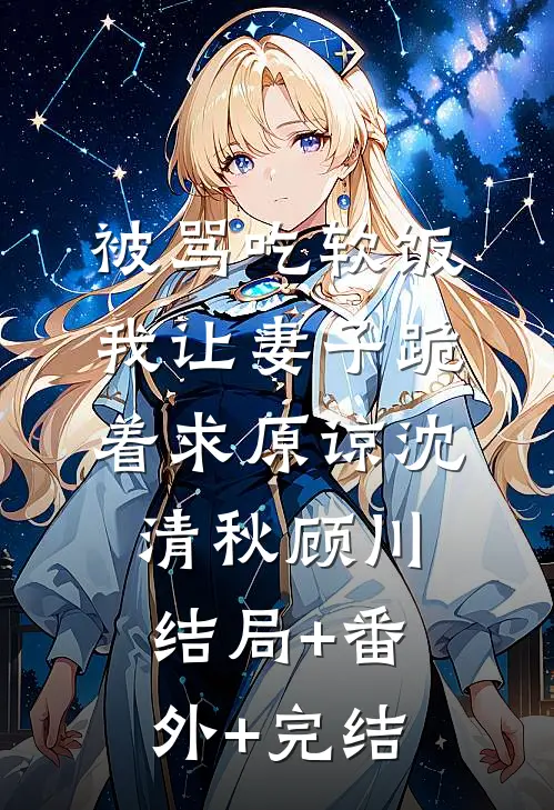 被骂吃软饭，我让妻子跪着求原谅沈清秋顾川结局+番外+完结