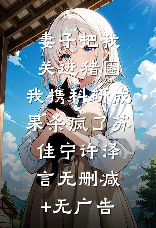 妻子把我关进猪圈，我携科研成果杀疯了苏佳宁许泽言无删减+无广告
