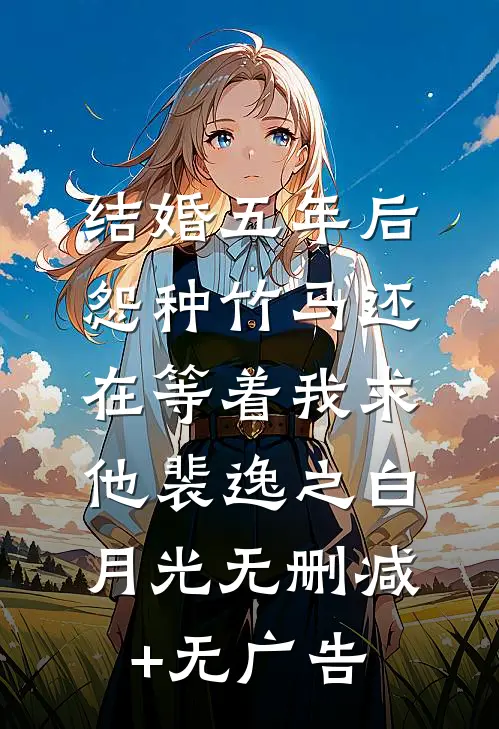 结婚五年后，怨种竹马还在等着我求他裴逸之白月光无删减+无广告