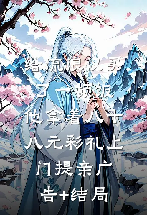 给流浪汉买了一顿饭，他拿着八十八元彩礼上门提亲广告+结局