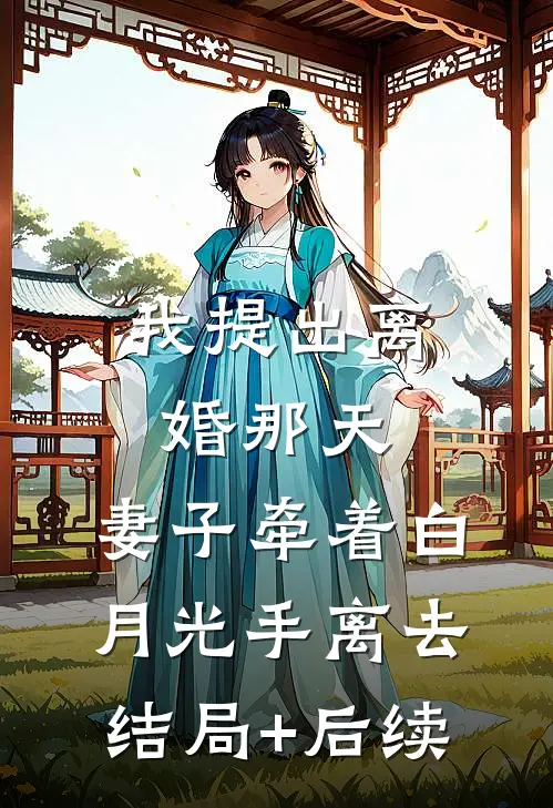我提出离婚那天，妻子牵着白月光手离去结局+后续