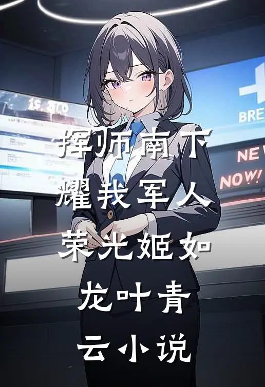 挥师南下，耀我军人荣光姬如龙叶青云小说