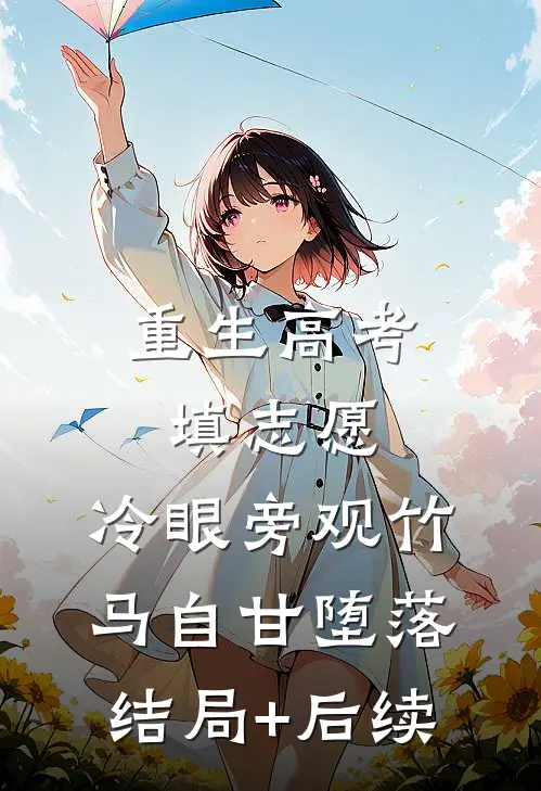 重生高考填志愿，冷眼旁观竹马自甘堕落结局+后续