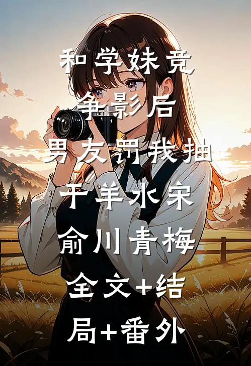 和学妹竞争影后，男友罚我抽干羊水宋俞川青梅全文+结局+番外