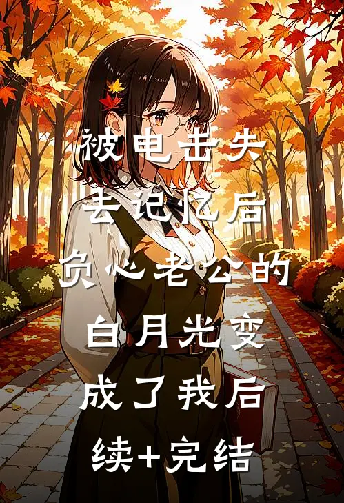 被电击失去记忆后，负心老公的白月光变成了我后续+完结