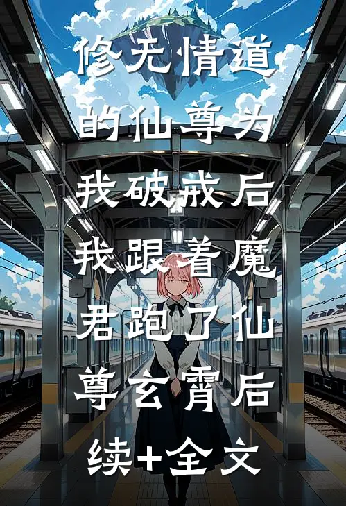 修无情道的仙尊为我破戒后，我跟着魔君跑了仙尊玄霄后续+全文