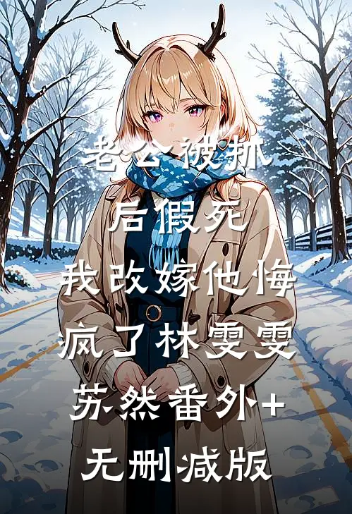 老公被抓后假死，我改嫁他悔疯了林雯雯苏然番外+无删减版