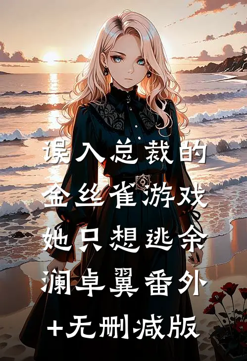 误入总裁的金丝雀游戏，她只想逃余澜卓翼番外+无删减版
