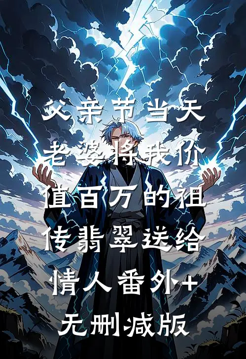 父亲节当天，老婆将我价值百万的祖传翡翠送给情人番外+无删减版