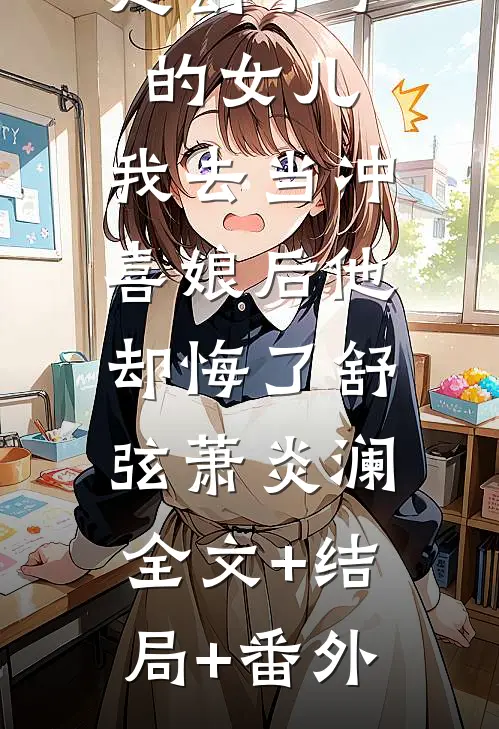 他嫌弃我是刽子手的女儿，我去当冲喜娘后他却悔了舒弦萧炎澜:全文+结局+番外