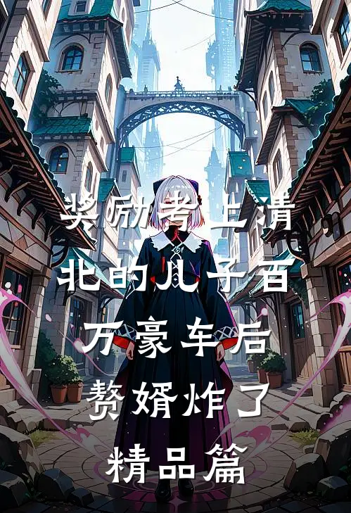 奖励考上清北的儿子百万豪车后，赘婿炸了精品篇