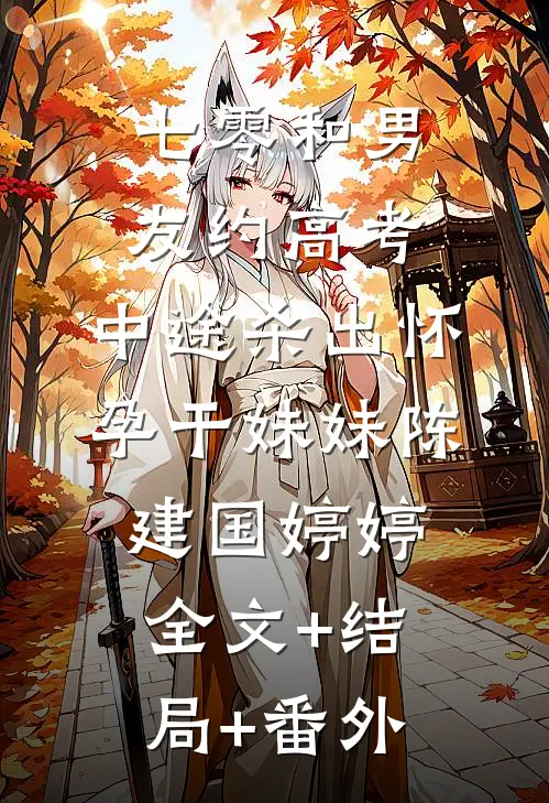 七零和男友约高考，中途杀出怀孕干妹妹陈建国婷婷:全文+结局+番外