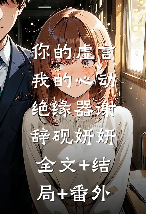 你的虚言，我的心动绝缘器谢辞砚妍妍:全文+结局+番外
