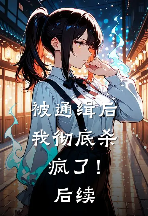 被通缉后，我彻底杀疯了！后续