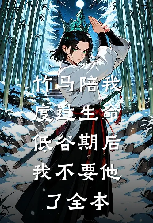 竹马陪我度过生命低谷期后，我不要他了全本