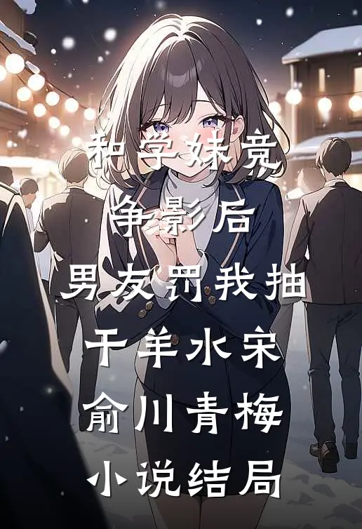 和学妹竞争影后，男友罚我抽干羊水宋俞川青梅小说结局
