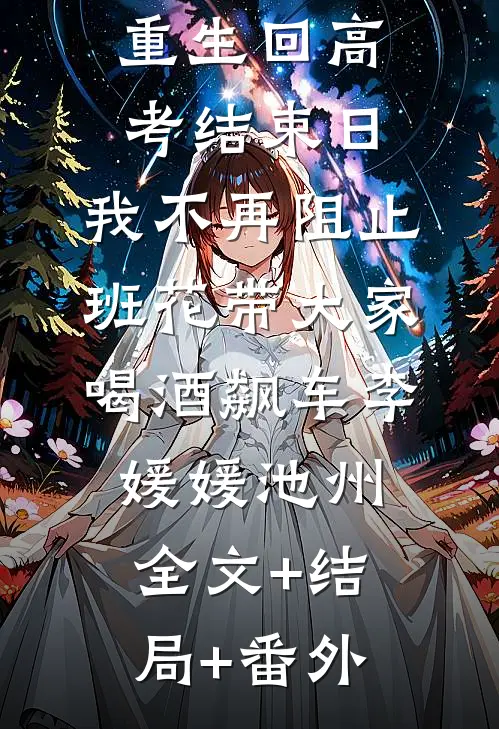 重生回高考结束日，我不再阻止班花带大家喝酒飙车李媛媛池州:全文+结局+番外