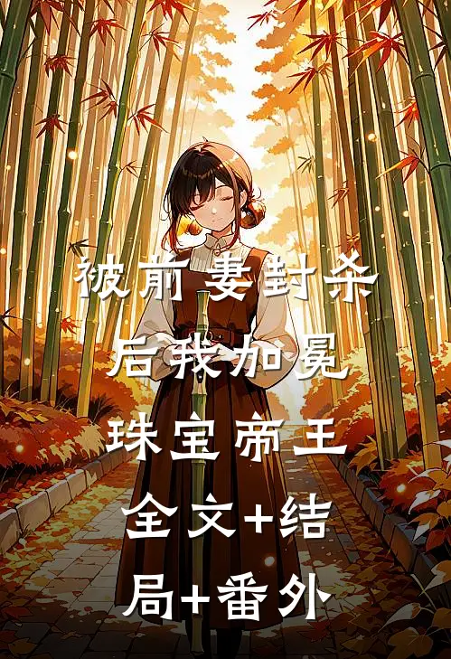 被前妻封杀后我加冕珠宝帝王:全文+结局+番外