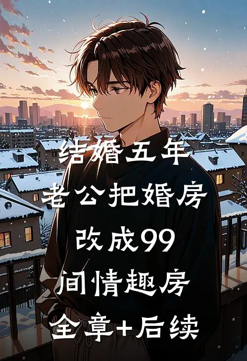 结婚五年，老公把婚房改成99间情趣房:全章+后续