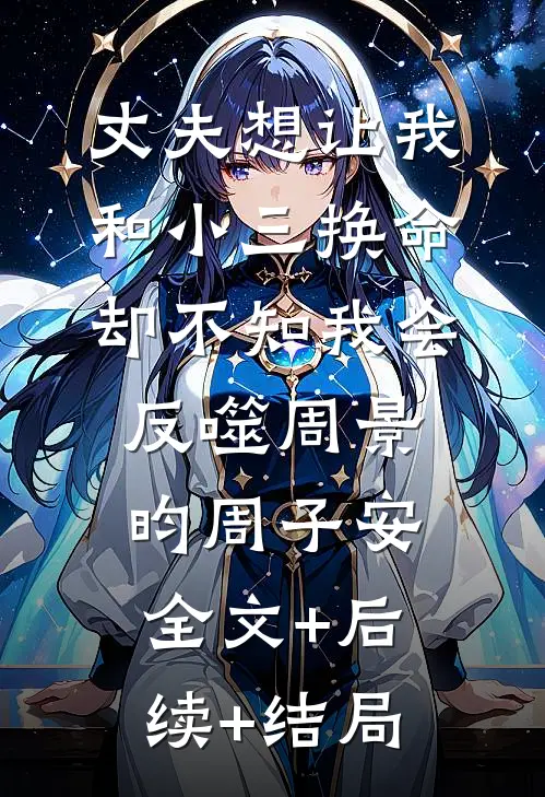 丈夫想让我和小三换命，却不知我会反噬周景昀周子安全文+后续+结局