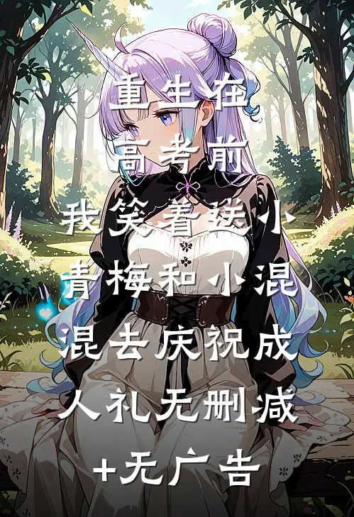 重生在高考前，我笑着送小青梅和小混混去庆祝成人礼无删减+无广告