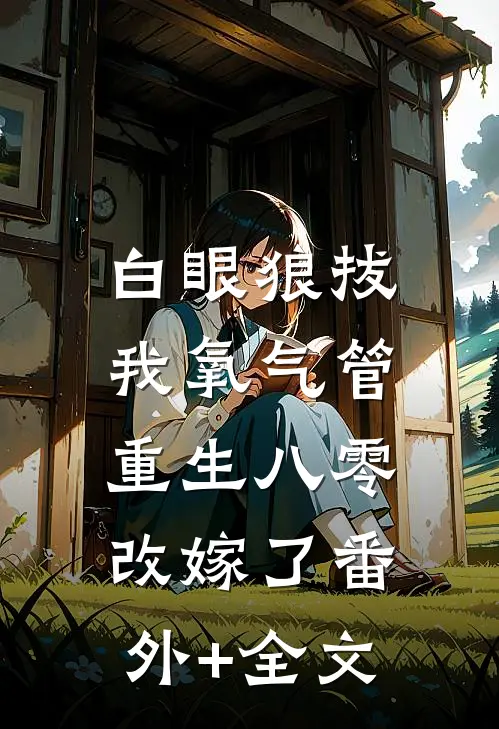 白眼狼拔我氧气管，重生八零改嫁了(番外)+(全文)