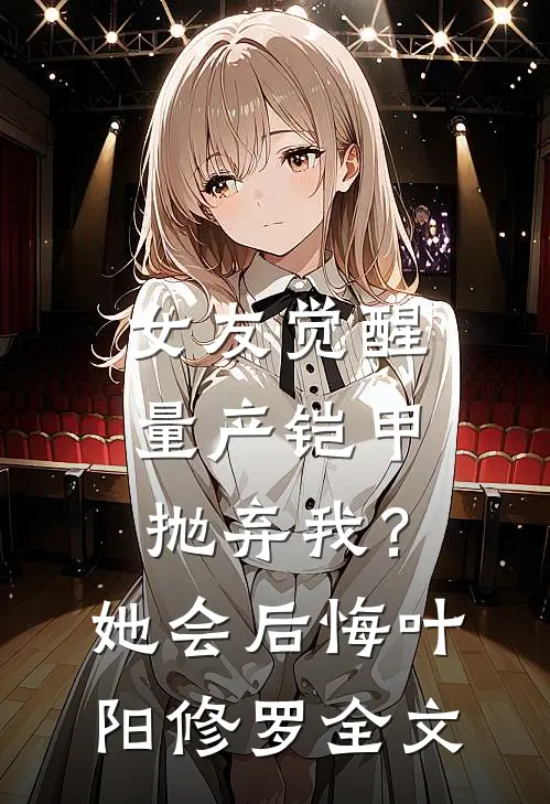 女友觉醒量产铠甲抛弃我？她会后悔叶阳修罗全文